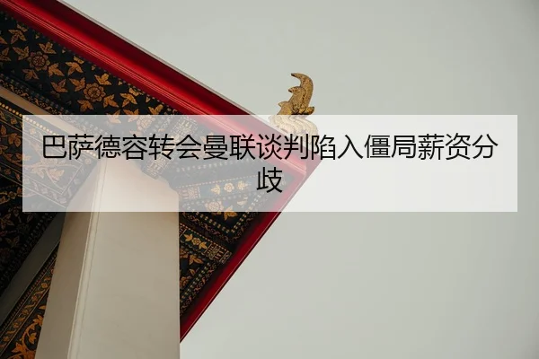 巴萨德容转会曼联谈判陷入僵局薪资分歧