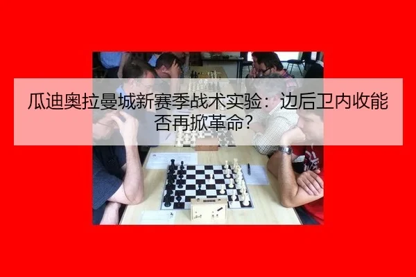 瓜迪奥拉曼城新赛季战术实验：边后卫内收能否再掀革命？
